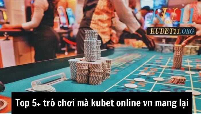 Top 5+ trò chơi mà kubet online vn mang lại