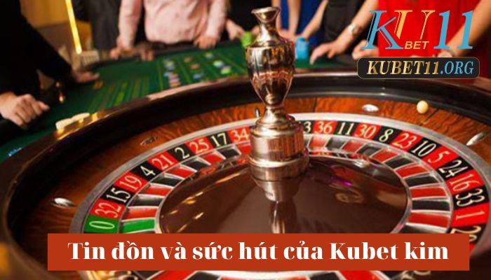 Tin đồn và sức hút của Kubet kim